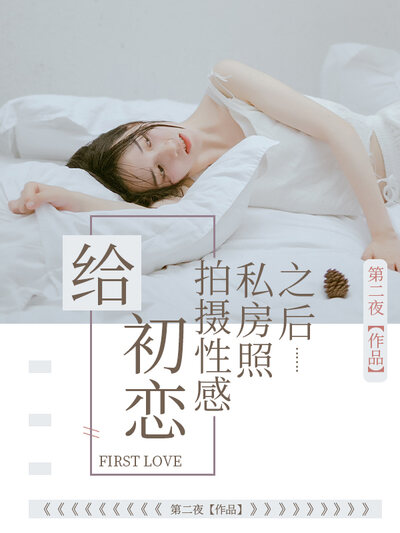 给初恋拍摄性感私房照之后……