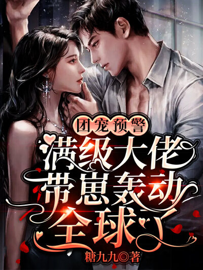 团宠预警！满级大佬带崽轰动全球了