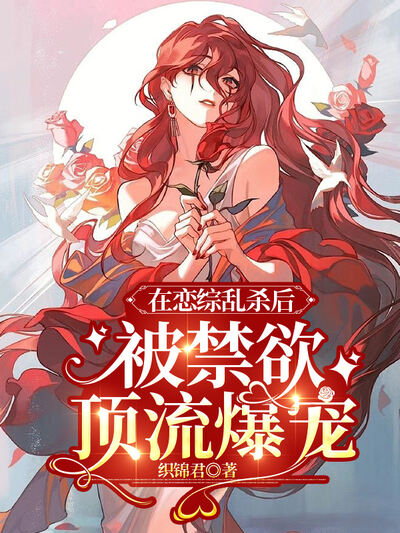 在恋综乱杀后，被禁欲顶流爆宠